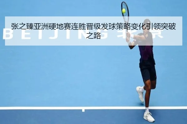 张之臻亚洲硬地赛连胜晋级发球策略变化引领突破之路